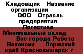 Кладовщик › Название организации ­ O’stin, ООО › Отрасль предприятия ­ Логистика › Минимальный оклад ­ 20 700 - Все города Работа » Вакансии   . Пермский край,Красновишерск г.